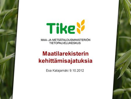 Tiken esittely | Viestintä | 2011 | Dian numero Maatilarekisterin kehittämisajatuksia Esa Katajamäki 9.10.2012.