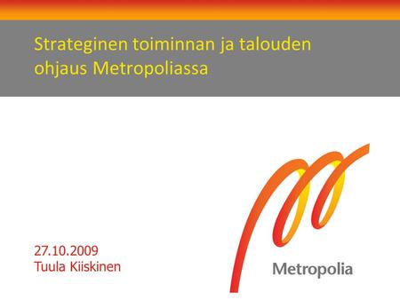Strateginen toiminnan ja talouden ohjaus Metropoliassa 27.10.2009 Tuula Kiiskinen.