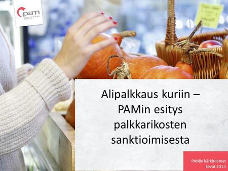 Alipalkkaus kuriin – PAMin esitys palkkarikosten sanktioimisesta PAMin kärkiteemat kevät 2013.