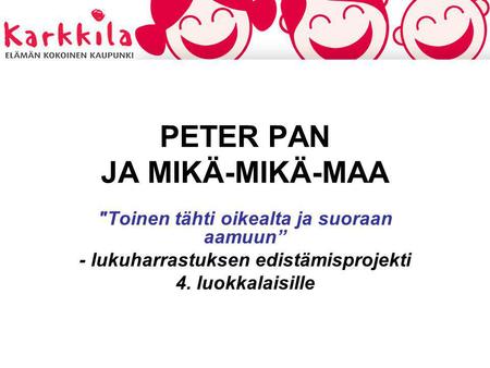 PETER PAN JA MIKÄ-MIKÄ-MAA Toinen tähti oikealta ja suoraan aamuun” - lukuharrastuksen edistämisprojekti 4. luokkalaisille.