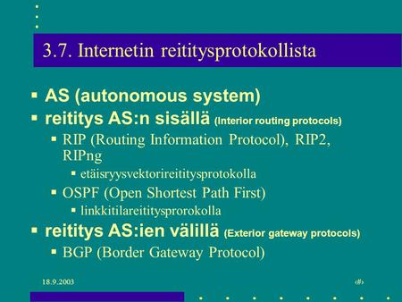 18.9.2003 1 3.7. Internetin reititysprotokollista  AS (autonomous system)  reititys AS:n sisällä (Interior routing protocols)  RIP (Routing Information.