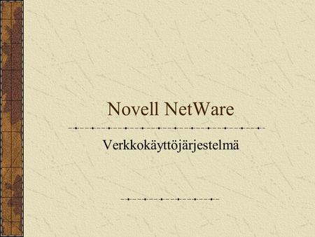 Novell NetWare Verkkokäyttöjärjestelmä. NOS (Network Operating System) Yleensä järjestelmäriippumaton. Antaa: Läpinäkyvän (käyttäjän kannalta protokollavapaan)