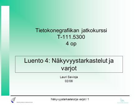 Näkyvyystarkastelut ja varjot / 1 Tietokonegrafiikan jatkokurssi T-111.5300 4 op Lauri Savioja 02/06 Luento 4: Näkyvyystarkastelut ja varjot.
