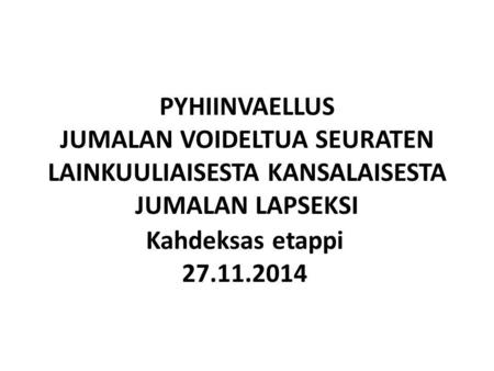 PYHIINVAELLUS JUMALAN VOIDELTUA SEURATEN LAINKUULIAISESTA KANSALAISESTA JUMALAN LAPSEKSI Kahdeksas etappi 27.11.2014.