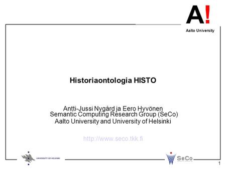 A! Aalto University 1 Historiaontologia HISTO Antti-Jussi Nygård ja Eero Hyvönen Semantic Computing Research Group (SeCo) Aalto University and University.