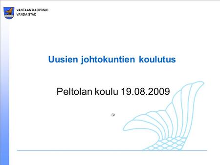 VANTAAN KAUPUNKI VANDA STAD Uusien johtokuntien koulutus Peltolan koulu 19.08.2009 rp.