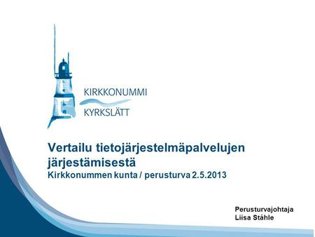 Tähän tarvittaessa otsikko Vertailu tietojärjestelmäpalvelujen järjestämisestä Kirkkonummen kunta / perusturva 2.5.2013 Perusturvajohtaja Liisa Ståhle.