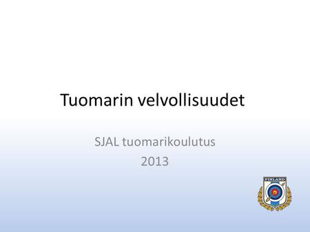 Tuomarin velvollisuudet SJAL tuomarikoulutus 2013.