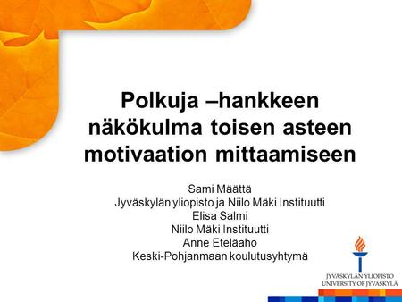 Polkuja –hankkeen näkökulma toisen asteen motivaation mittaamiseen Sami Määttä Jyväskylän yliopisto ja Niilo Mäki Instituutti Elisa Salmi Niilo Mäki Instituutti.