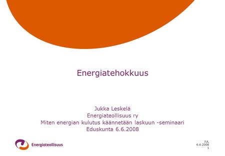 6.6.2008 JUL 1 Energiatehokkuus Jukka Leskelä Energiateollisuus ry Miten energian kulutus käännetään laskuun -seminaari Eduskunta 6.6.2008.
