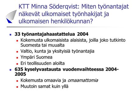 KTT Minna Söderqvist: Miten työnantajat näkevät ulkomaiset työnhakijat ja ulkomaisen henkilökunnan? 33 työnantajahaastattelua 2004 Kokemusta ulkomaisista.
