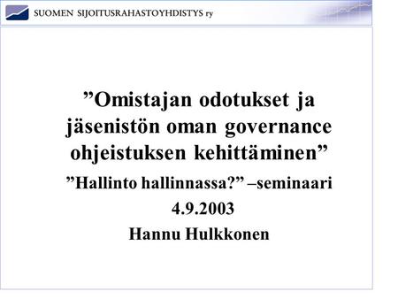 ”Omistajan odotukset ja jäsenistön oman governance ohjeistuksen kehittäminen” ”Hallinto hallinnassa?” –seminaari 4.9.2003 Hannu Hulkkonen.