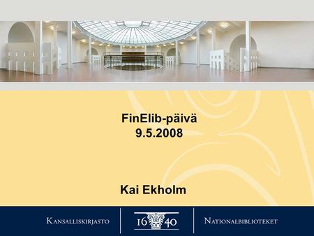 FinElib-päivä 9.5.2008 Kai Ekholm. Strategiset teesit 1.Digitaalinen kirjasto kansalaisten käyttöön 2.Kansallisen kulttuuriperinnön säilyttäminen digitoinnilla.
