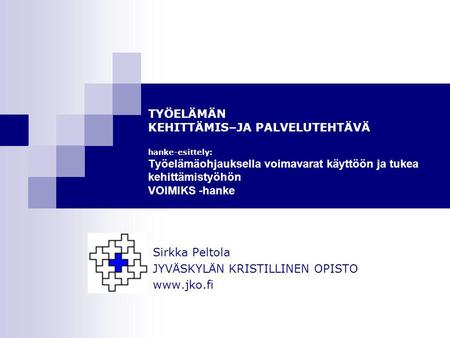 TYÖELÄMÄN KEHITTÄMIS–JA PALVELUTEHTÄVÄ hanke-esittely: Työelämäohjauksella voimavarat käyttöön ja tukea kehittämistyöhön VOIMIKS -hanke Sirkka Peltola.