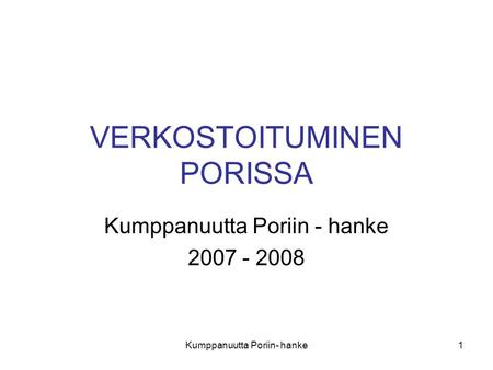 Kumppanuutta Poriin- hanke1 VERKOSTOITUMINEN PORISSA Kumppanuutta Poriin - hanke 2007 - 2008.