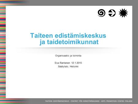 Organisaatio ja toiminta Esa Rantanen 12.1.2015 Säätytalo, Helsinki Taiteen edistämiskeskus ja taidetoimikunnat.