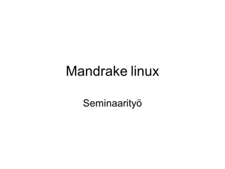 Mandrake linux Seminaarityö. Linux -Linux on vapaa Unix-tyyppinen käyttöjärjestelmä. Tavallisesti Linuxista puhuttaessa tarkoitetaan levitysversiota