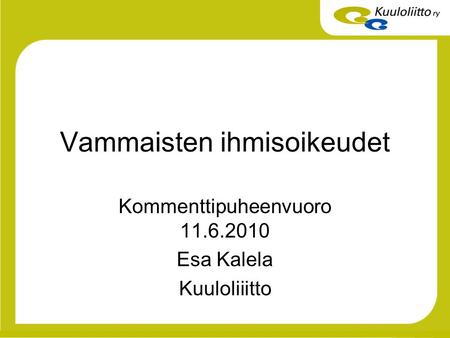 Vammaisten ihmisoikeudet Kommenttipuheenvuoro 11.6.2010 Esa Kalela Kuuloliiitto.