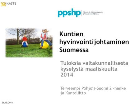 Kuntien hyvinvointijohtaminen Suomessa Tuloksia valtakunnallisesta kyselystä maaliskuulta 2014 Terveempi Pohjois-Suomi 2 –hanke ja Kuntaliitto 31.10.2014.