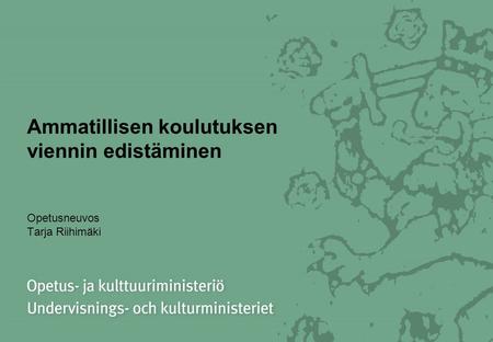 Ammatillisen koulutuksen viennin edistäminen Opetusneuvos Tarja Riihimäki.