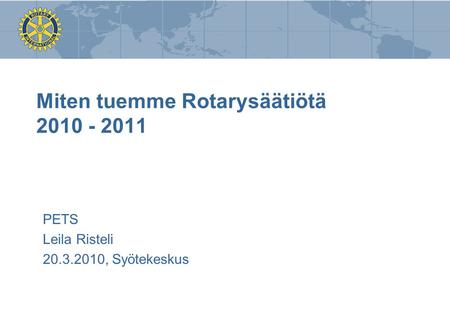 Miten tuemme Rotarysäätiötä 2010 - 2011 PETS Leila Risteli 20.3.2010, Syötekeskus.