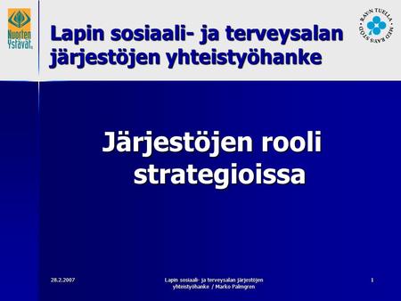 28.2.2007Lapin sosiaali- ja terveysalan järjestöjen yhteistyöhanke / Marko Palmgren 1 Järjestöjen rooli strategioissa Lapin sosiaali- ja terveysalan järjestöjen.