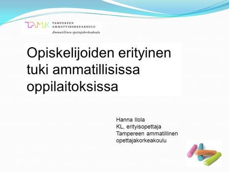 Opiskelijoiden erityinen tuki ammatillisissa oppilaitoksissa Hanna Ilola KL, erityisopettaja Tampereen ammatillinen opettajakorkeakoulu.