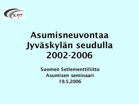 Asumisneuvontaa Jyväskylän seudulla 2002-2006 Suomen Setlementtiliitto Asumisen seminaari 19.5.2006.