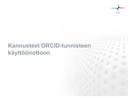 Kannusteet ORCID-tunnisteen käyttöönottoon. Kannusteita tutkijoille ORCID-tunnisteen käyttöönottoon Tiedottaminen? – Saadaan tavoitettua vain murto-osa.