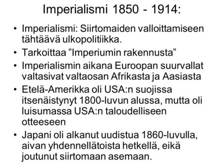 Imperialismi 1850 - 1914: Imperialismi: Siirtomaiden valloittamiseen tähtäävä ulkopolitiikka. Tarkoittaa ”Imperiumin rakennusta” Imperialismin aikana Euroopan.