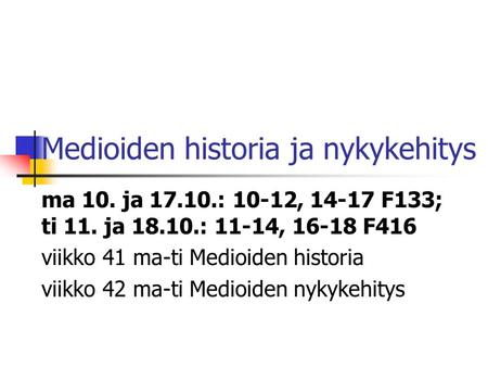 Medioiden historia ja nykykehitys ma 10. ja 17.10.: 10-12, 14-17 F133; ti 11. ja 18.10.: 11-14, 16-18 F416 viikko 41 ma-ti Medioiden historia viikko 42.