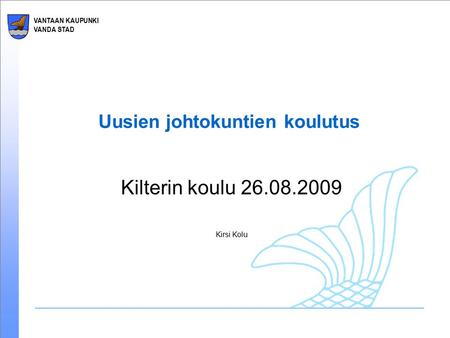 VANTAAN KAUPUNKI VANDA STAD Uusien johtokuntien koulutus Kilterin koulu 26.08.2009 Kirsi Kolu.