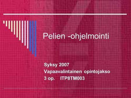 Pelien -ohjelmointi Syksy 2007 Vapaavalintainen opintojakso 3 op. ITP8TM003.
