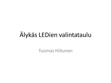 Älykäs LEDien valintataulu Tuomas Hiltunen. Työn rakenne (suunniteltu) Esiopiskelu 10 h Toiminnallisuuden suunnittelu, komponenttivalinnat, tilaukset.