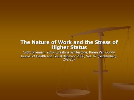 The Nature of Work and the Stress of Higher Status Scott Shieman, Yuko Kurashina Whitestone, Karen Van Gundy Journal of Health and Social Behavior 2006,