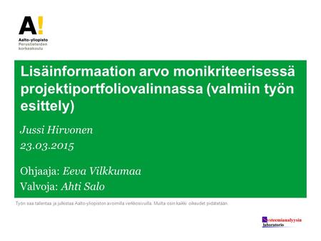 Lisäinformaation arvo monikriteerisessä projektiportfoliovalinnassa (valmiin työn esittely) Jussi Hirvonen 23.03.2015 Ohjaaja: Eeva Vilkkumaa Valvoja: