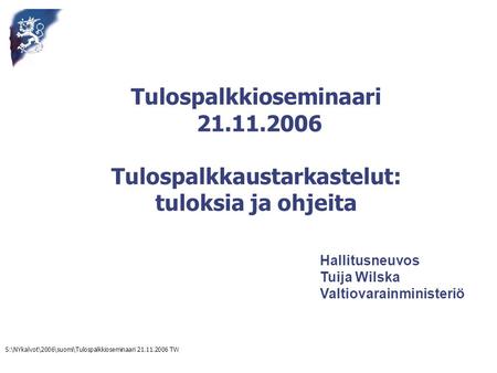 S:\NYkalvot\2006\suomi\Tulospalkkioseminaari 21.11.2006 TW Hallitusneuvos Tuija Wilska Valtiovarainministeriö Tulospalkkioseminaari 21.11.2006 Tulospalkkaustarkastelut:
