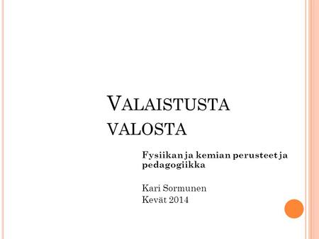 Fysiikan ja kemian perusteet ja pedagogiikka Kari Sormunen Kevät 2014
