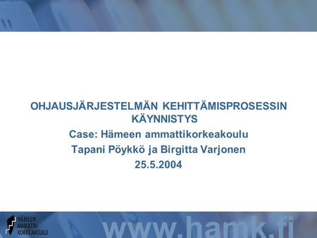 Www.hamk.fi OHJAUSJÄRJESTELMÄN KEHITTÄMISPROSESSIN KÄYNNISTYS Case: Hämeen ammattikorkeakoulu Tapani Pöykkö ja Birgitta Varjonen 25.5.2004.