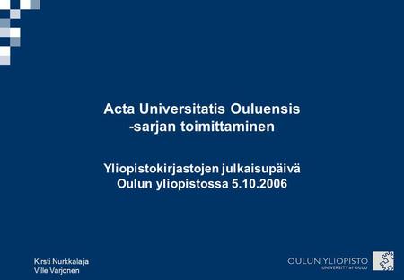 Kirsti Nurkkala ja Ville Varjonen Acta Universitatis Ouluensis -sarjan toimittaminen Yliopistokirjastojen julkaisupäivä Oulun yliopistossa 5.10.2006.