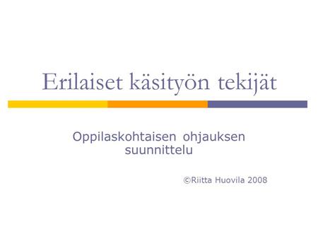 Erilaiset käsityön tekijät Oppilaskohtaisen ohjauksen suunnittelu ©Riitta Huovila 2008.