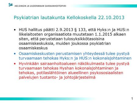 1 Psykiatrian lautakunta Kellokoskella 22.10.2013 HUS hallitus päätti 2.9.2013 § 133, että Hyks:n ja HUS:n liikelaitosten organisaatiota muutetaan 1.1.2015.
