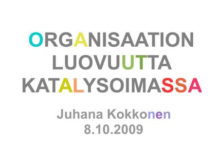 ORGANISAATION LUOVUUTTA KATALYSOIMASSA Juhana Kokkonen 8.10.2009.