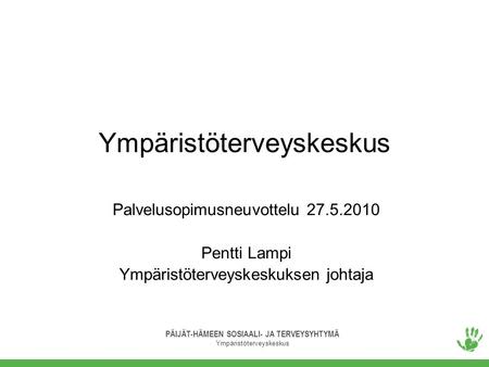 PÄIJÄT-HÄMEEN SOSIAALI- JA TERVEYSYHTYMÄ Ympäristöterveyskeskus Palvelusopimusneuvottelu 27.5.2010 Pentti Lampi Ympäristöterveyskeskuksen johtaja.