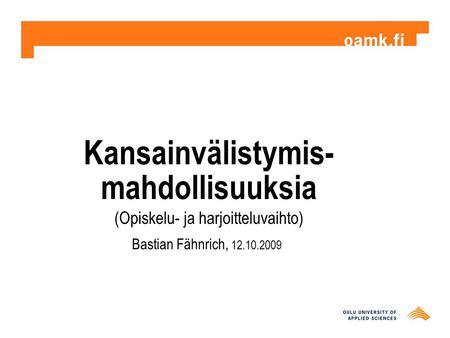 Kansainvälistymis- mahdollisuuksia (Opiskelu- ja harjoitteluvaihto) Bastian Fähnrich, 12.10.2009.