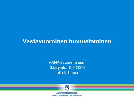 Vastavuoroinen tunnustaminen VANK syysseminaari Säätytalo 10.9.2008 Leila Vilhunen.