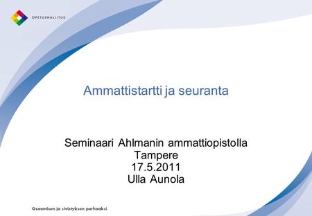 Ammattistartti ja seuranta Seminaari Ahlmanin ammattiopistolla Tampere 17.5.2011 Ulla Aunola.