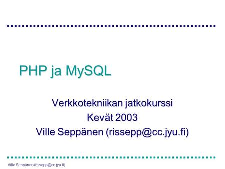 PHP ja MySQL Verkkotekniikan jatkokurssi Kevät 2003