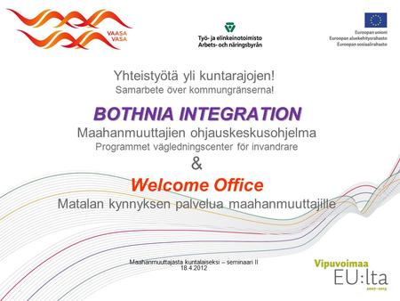 BOTHNIA INTEGRATION BOTHNIA INTEGRATION Maahanmuuttajien ohjauskeskusohjelma Programmet vägledningscenter för invandrare & Welcome Office Matalan kynnyksen.