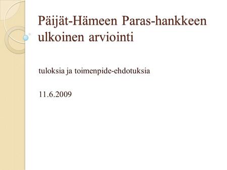 Päijät-Hämeen Paras-hankkeen ulkoinen arviointi tuloksia ja toimenpide-ehdotuksia 11.6.2009.